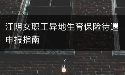 江阴女职工异地生育保险待遇申报指南