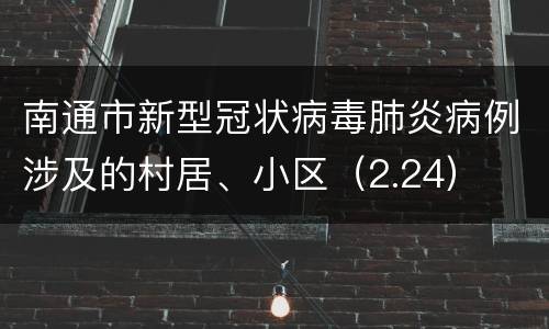 南通市新型冠状病毒肺炎病例涉及的村居、小区（2.24）