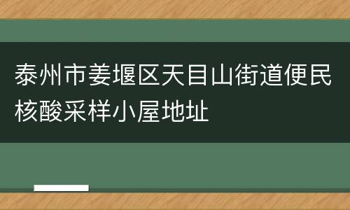 泰州市姜堰区天目山街道便民核酸采样小屋地址