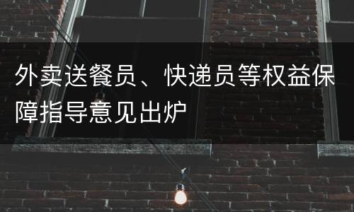 外卖送餐员、快递员等权益保障指导意见出炉