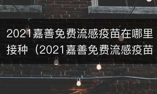 2021嘉善免费流感疫苗在哪里接种（2021嘉善免费流感疫苗在哪里接种呢）