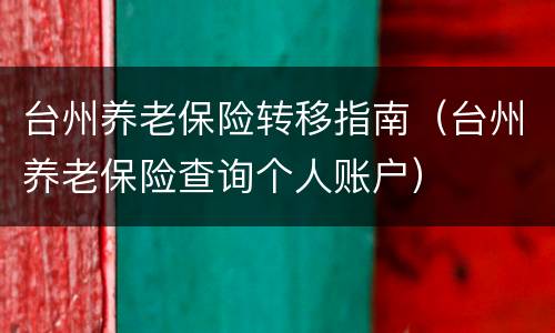 台州养老保险转移指南（台州养老保险查询个人账户）
