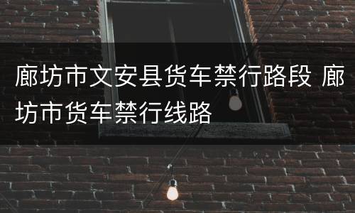 廊坊市文安县货车禁行路段 廊坊市货车禁行线路