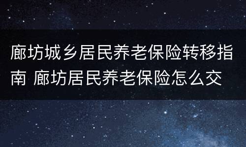 廊坊城乡居民养老保险转移指南 廊坊居民养老保险怎么交