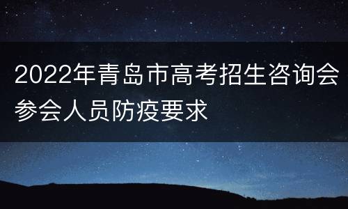 2022年青岛市高考招生咨询会参会人员防疫要求