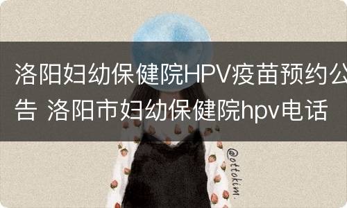 洛阳妇幼保健院HPV疫苗预约公告 洛阳市妇幼保健院hpv电话