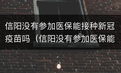 信阳没有参加医保能接种新冠疫苗吗（信阳没有参加医保能接种新冠疫苗吗现在）
