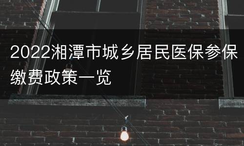 2022湘潭市城乡居民医保参保缴费政策一览
