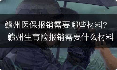 赣州医保报销需要哪些材料？ 赣州生育险报销需要什么材料