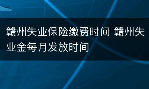 赣州失业保险缴费时间 赣州失业金每月发放时间