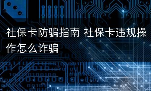 社保卡防骗指南 社保卡违规操作怎么诈骗