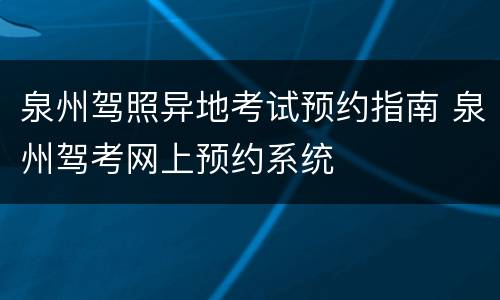泉州驾照异地考试预约指南 泉州驾考网上预约系统