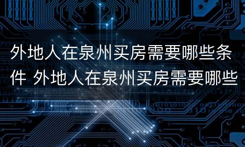 外地人在泉州买房需要哪些条件 外地人在泉州买房需要哪些条件和流程