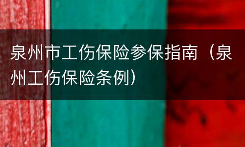 泉州市工伤保险参保指南（泉州工伤保险条例）