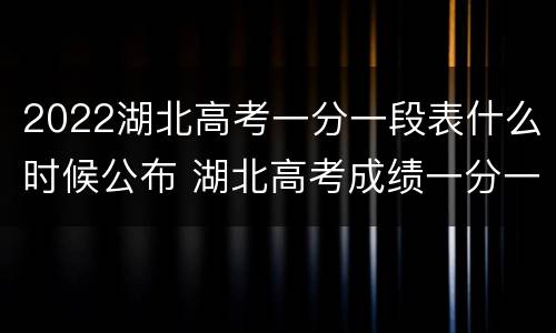 2022湖北高考一分一段表什么时候公布 湖北高考成绩一分一段表2020