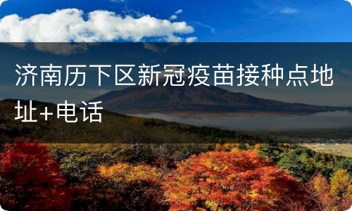 济南历下区新冠疫苗接种点地址+电话