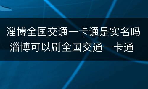 淄博全国交通一卡通是实名吗 淄博可以刷全国交通一卡通