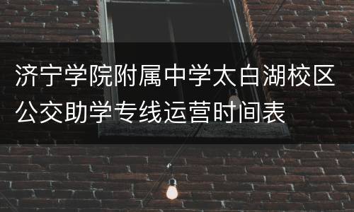 济宁学院附属中学太白湖校区公交助学专线运营时间表