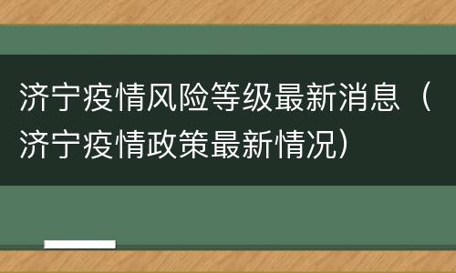 济宁疫情风险等级最新消息（济宁疫情政策最新情况）
