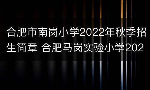 合肥市南岗小学2022年秋季招生简章 合肥马岗实验小学2021招生
