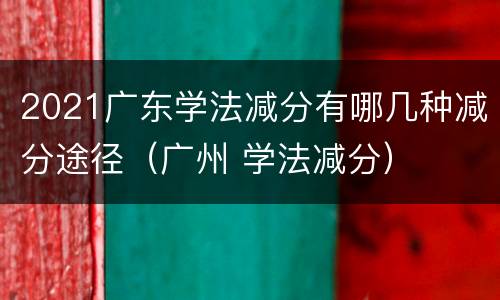 2021广东学法减分有哪几种减分途径（广州 学法减分）