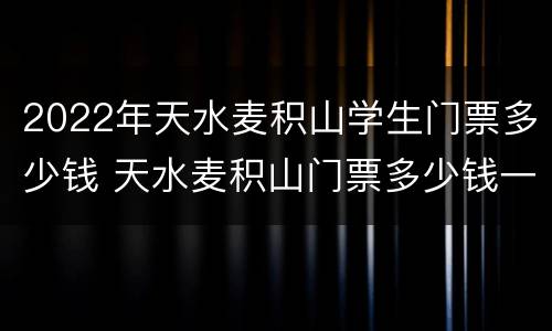 2022年天水麦积山学生门票多少钱 天水麦积山门票多少钱一张