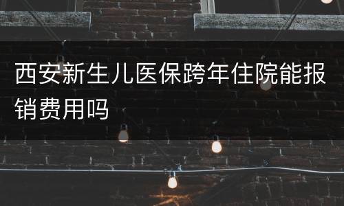 西安新生儿医保跨年住院能报销费用吗
