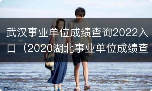 武汉事业单位成绩查询2022入口（2020湖北事业单位成绩查询）
