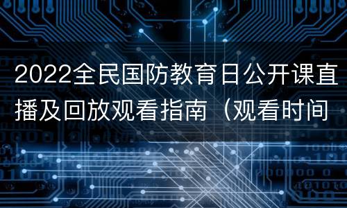 2022全民国防教育日公开课直播及回放观看指南（观看时间+入口）