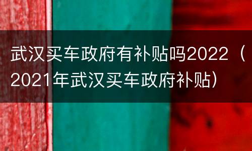 武汉买车政府有补贴吗2022（2021年武汉买车政府补贴）