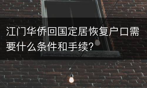 江门华侨回国定居恢复户口需要什么条件和手续?