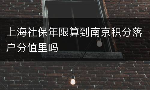 上海社保年限算到南京积分落户分值里吗
