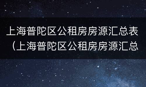 上海普陀区公租房房源汇总表（上海普陀区公租房房源汇总表最新）