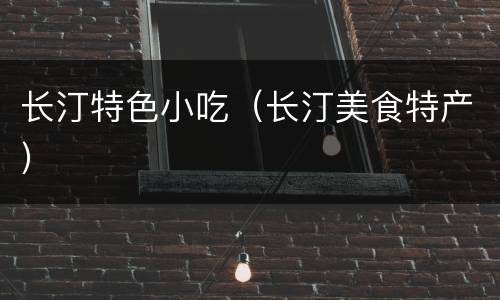 长汀特色小吃（长汀美食特产）