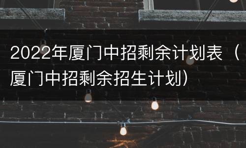 2022年厦门中招剩余计划表（厦门中招剩余招生计划）