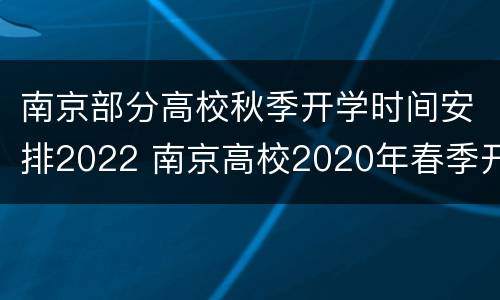 南京部分高校秋季开学时间安排2022 南京高校2020年春季开学时间
