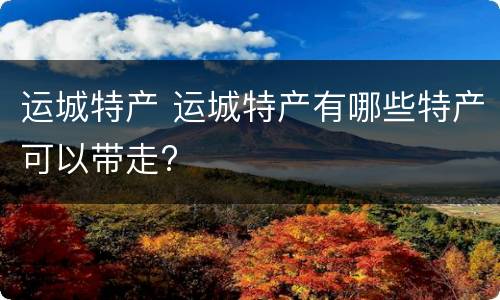 运城特产 运城特产有哪些特产可以带走?