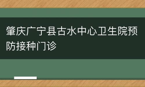 肇庆广宁县古水中心卫生院预防接种门诊