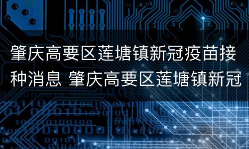 肇庆高要区莲塘镇新冠疫苗接种消息 肇庆高要区莲塘镇新冠疫苗接种消息电话