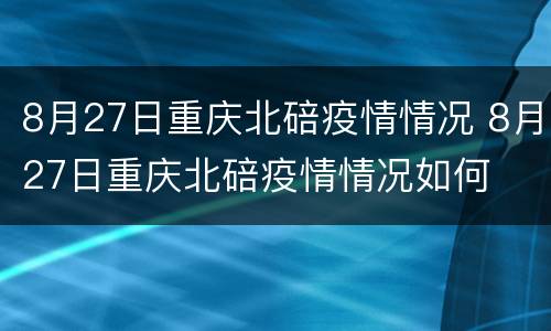 8月27日重庆北碚疫情情况 8月27日重庆北碚疫情情况如何