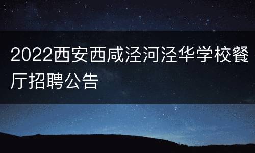 2022西安西咸泾河泾华学校餐厅招聘公告