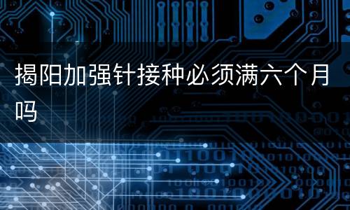 揭阳加强针接种必须满六个月吗