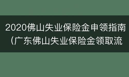 2020佛山失业保险金申领指南（广东佛山失业保险金领取流程）