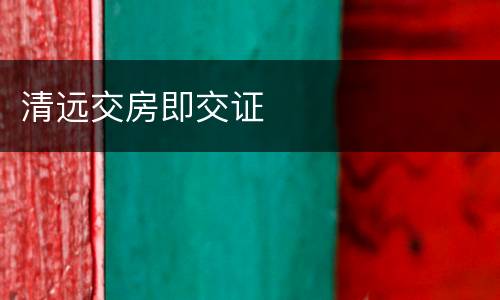 清远交房即交证