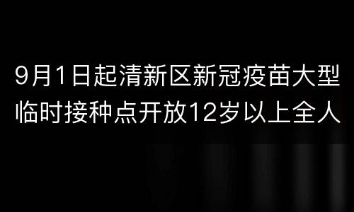 9月1日起清新区新冠疫苗大型临时接种点开放12岁以上全人群接种