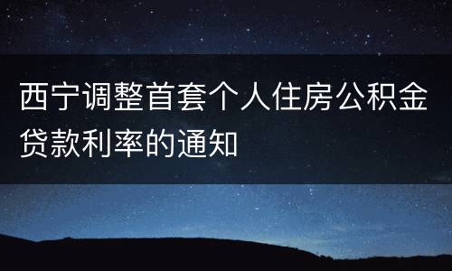 西宁调整首套个人住房公积金贷款利率的通知