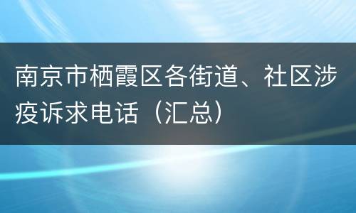 南京市栖霞区各街道、社区涉疫诉求电话（汇总）