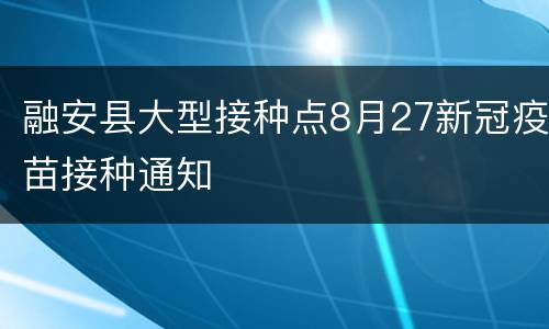 融安县大型接种点8月27新冠疫苗接种通知