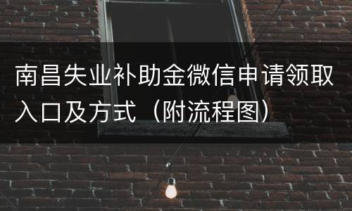 南昌失业补助金微信申请领取入口及方式（附流程图）