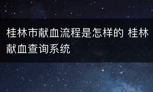 桂林市献血流程是怎样的 桂林献血查询系统